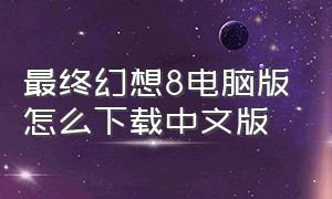 最终幻想8电脑版怎么下载中文版