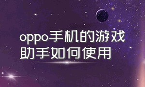 oppo手机的游戏助手如何使用（oppo游戏助手怎么操作）