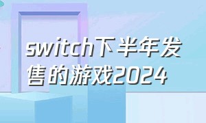 switch下半年发售的游戏2024