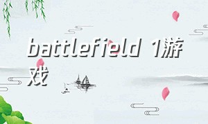 battlefield 1游戏（battlefield1怎样进入游戏）