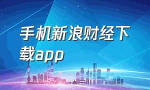 手机新浪财经下载app