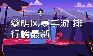 黎明风暴手游 排行榜最新（末日黎明官方正版手游最新版）