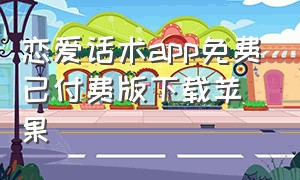 恋爱话术app免费已付费版下载苹果（恋爱话术app免费已付费版下载苹果版）