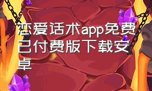 恋爱话术app免费已付费版下载安卓（恋爱话术app免费已付费版下载安卓版）