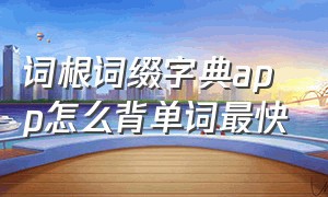 词根词缀字典app怎么背单词最快