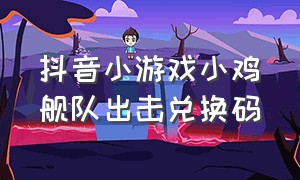 抖音小游戏小鸡舰队出击兑换码