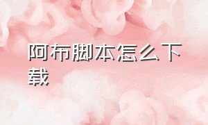 阿布脚本怎么下载（怎么下载绵羊3.0脚本）