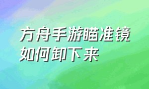 方舟手游瞄准镜如何卸下来（方舟手游下载）