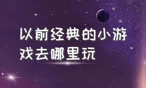 以前经典的小游戏去哪里玩