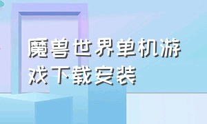 魔兽世界单机游戏下载安装（魔兽世界单机版哪里免费下载）