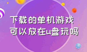 下载的单机游戏可以放在u盘玩吗