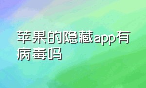 苹果的隐藏app有病毒吗（苹果商店隐藏福利app有病毒吗）