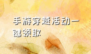 手游穿越活动一键领取（手游穿越钻石礼包活动入口）