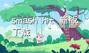 smash hit 新版下载（smash hit最新版）