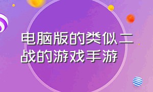 电脑版的类似二战的游戏手游（比较好玩的二战游戏手游免费）