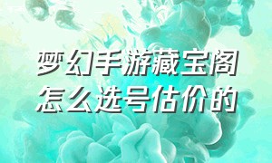 梦幻手游藏宝阁怎么选号估价的