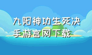 九阳神功生死决手游官网下载（九阳神功起源手游官网下载）