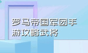 罗马帝国军团手游攻略武将