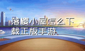 落樱小屋怎么下载正版手游（落樱小屋2官方正版下载入口）