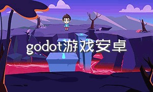 godot游戏安卓（godot开发的游戏）