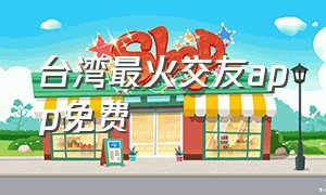 台湾最火交友app免费