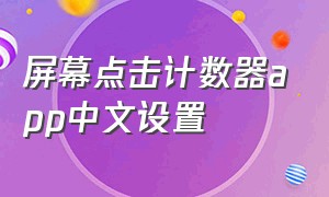 屏幕点击计数器app中文设置（手机屏幕点击计数器）