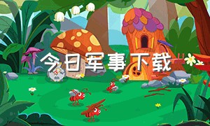 今日军事下载（军事头条旧版本下载）