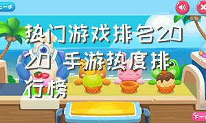 热门游戏排名2020 手游热度排行榜（热门游戏排行榜2021手游）