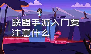 联盟手游入门要注意什么（联盟手游新手教程可以跳过吗）