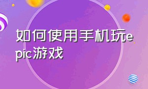 如何使用手机玩epic游戏（手机epic怎么打开游戏库）