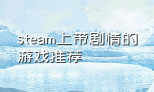 steam上带剧情的游戏推荐（steam上有哪些剧情类大作）