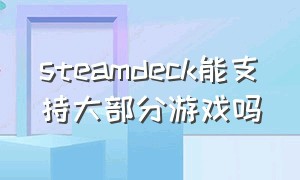 steamdeck能支持大部分游戏吗（steam deck能玩steam所有游戏吗）