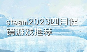 steam2023四月促销游戏推荐