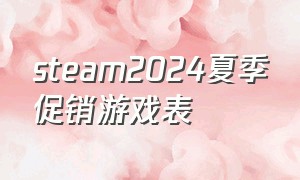 steam2024夏季促销游戏表（2024steam夏季促销有哪些游戏）