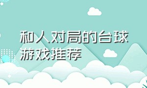 和人对局的台球游戏推荐（经典的台球游戏推荐大全）