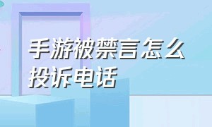 手游被禁言怎么投诉电话（游戏被禁言了怎么申请解除）