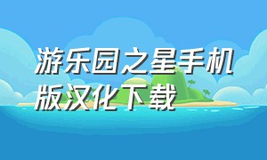 游乐园之星手机版汉化下载（游乐园之星手机版正版下载）