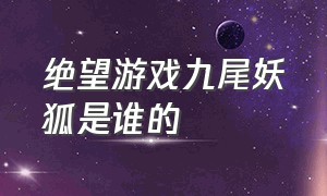 绝望游戏九尾妖狐是谁的（绝望游戏十二面具实力排名）