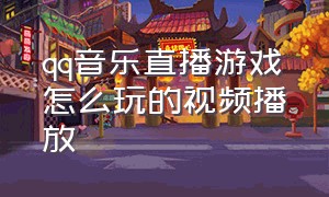 qq音乐直播游戏怎么玩的视频播放