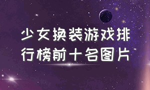 少女换装游戏排行榜前十名图片（少女换装游戏app推荐）