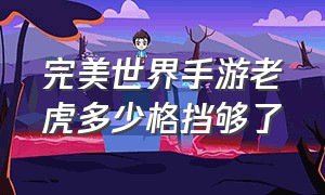 完美世界手游老虎多少格挡够了