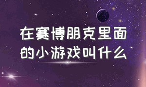 在赛博朋克里面的小游戏叫什么（在赛博朋克里面的小游戏叫什么来着）