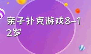 亲子扑克游戏8-12岁（亲子扑克游戏8-12岁视频）