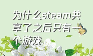 为什么steam共享了之后只有一个游戏