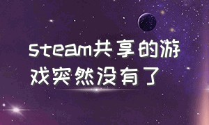 steam共享的游戏突然没有了