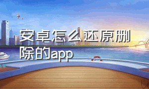 安卓怎么还原删除的app（安卓手机怎么把删除的app找回来）