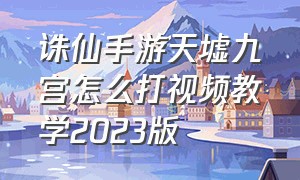 诛仙手游天墟九宫怎么打视频教学2023版