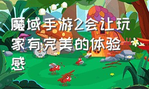 魔域手游2会让玩家有完美的体验感