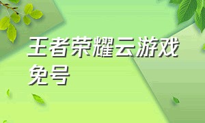 王者荣耀云游戏免号（王者荣耀云游戏入口开小号）