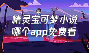 精灵宝可梦小说哪个app免费看